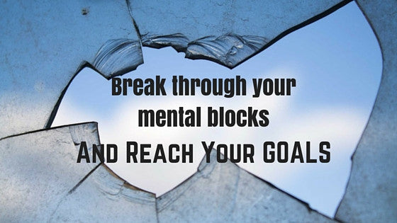 Break Through Your Mental Blocks and Reach Your GOALS