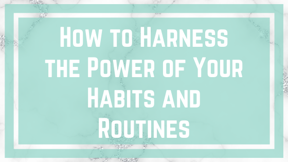 How to Harness the Power of Your Habits and Routines