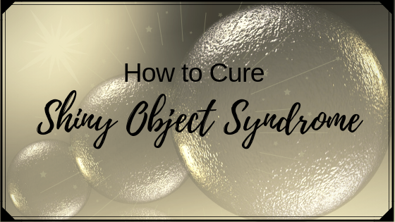 How to Cure SHINY OBJECT SYNDROME