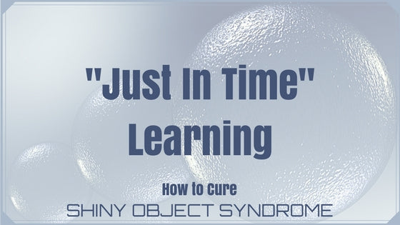 The Cure to Shiny Object Syndrome: "Just In Time" Learning